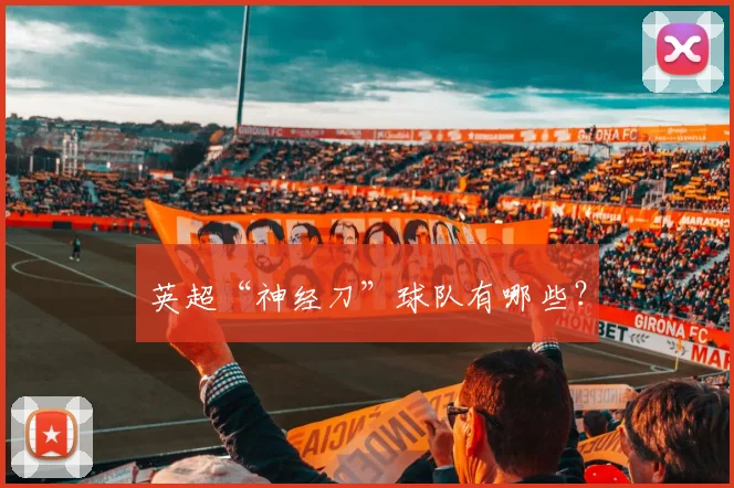 英超“神经刀”球队有哪些?