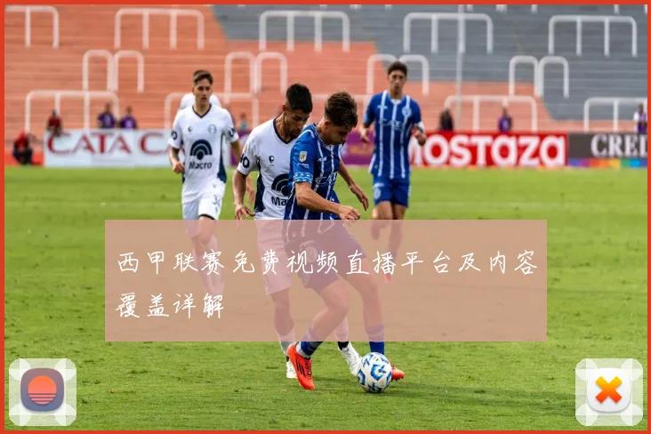 西甲联赛免费视频直播平台及内容覆盖详解