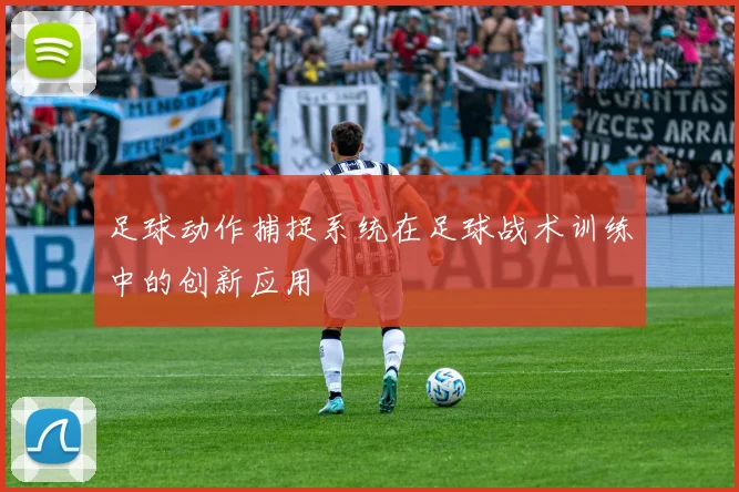 足球动作捕捉系统在足球战术训练中的创新应用