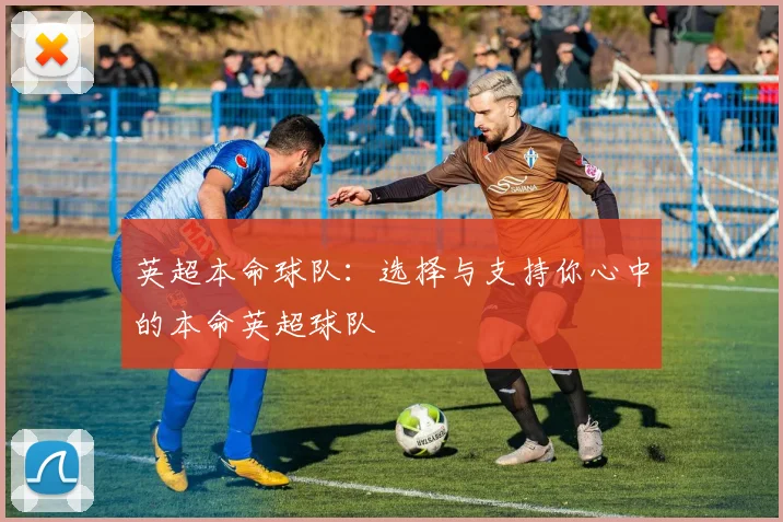 英超本命球队：选择与支持你心中的本命英超球队