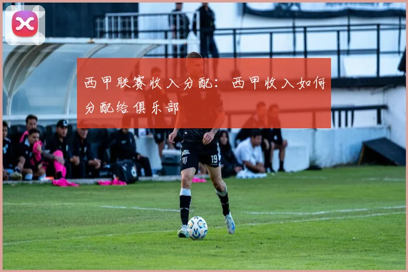 西甲联赛收入分配：西甲收入如何分配给俱乐部