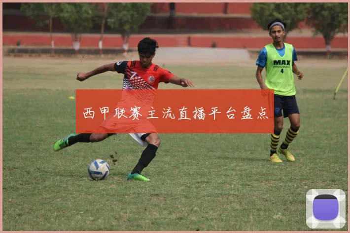 西甲联赛主流直播平台盘点