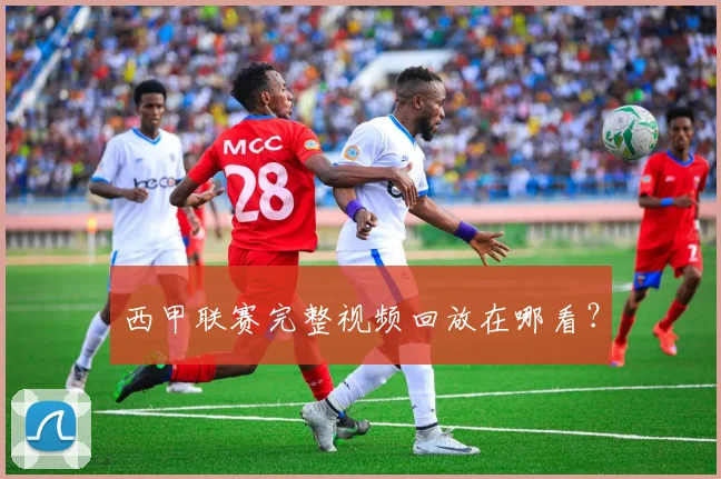 西甲联赛完整视频回放在哪看？