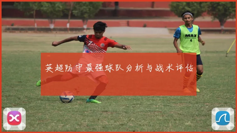 英超防守最强球队分析与战术评估