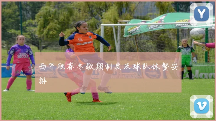 西甲联赛冬歇期制度及球队休整安排